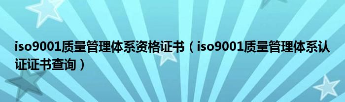 iso9001質(zhì)量管理體系資格證書(shū)（iso9001質(zhì)量管理體系認(rèn)證證書(shū)查詢）