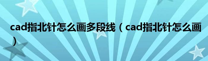 cad指北針怎么畫多段線（cad指北針怎么畫）