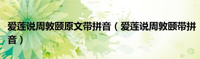 愛(ài)蓮說(shuō)周敦頤原文帶拼音（愛(ài)蓮說(shuō)周敦頤帶拼音）