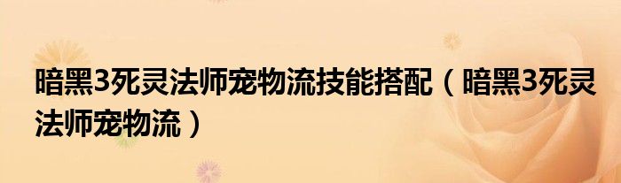 暗黑3死靈法師寵物流技能搭配（暗黑3死靈法師寵物流）