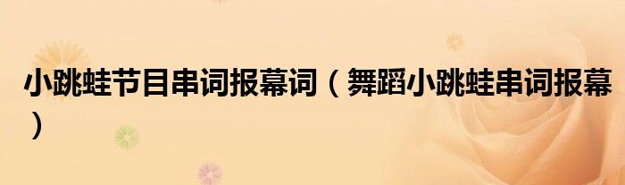 小跳蛙節(jié)目串詞報(bào)幕詞（舞蹈小跳蛙串詞報(bào)幕）
