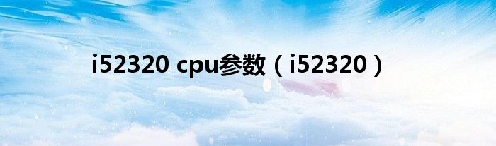 i52320 cpu參數(shù)（i52320）