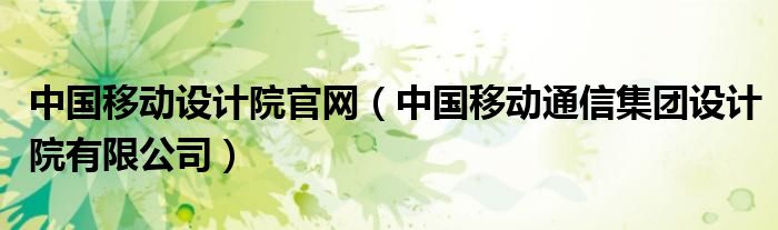 中國移動(dòng)設(shè)計(jì)院官網(wǎng)（中國移動(dòng)通信集團(tuán)設(shè)計(jì)院有限公司）