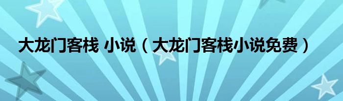 大龍門客棧 小說（大龍門客棧小說免費(fèi)）