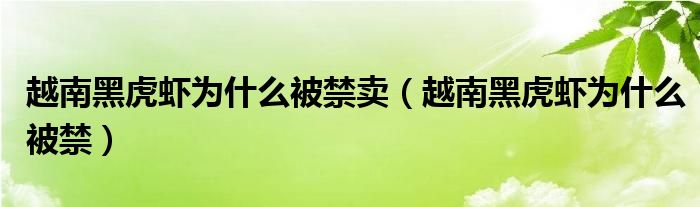 越南黑虎蝦為什么被禁賣（越南黑虎蝦為什么被禁）