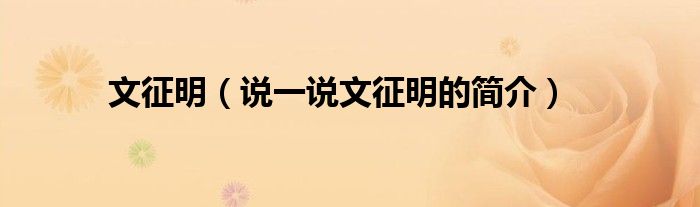 文征明（說一說文征明的簡介）
