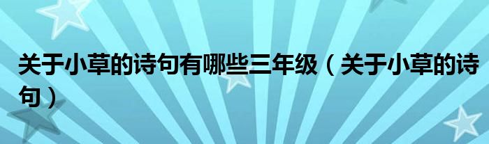 關(guān)于小草的詩句有哪些三年級（關(guān)于小草的詩句）