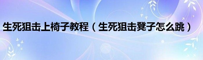 生死狙擊上椅子教程（生死狙擊凳子怎么跳）