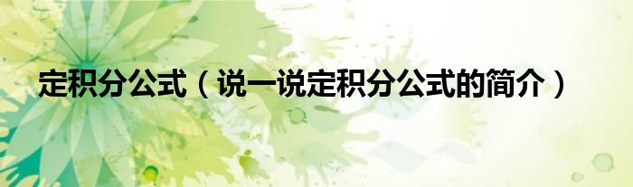 定積分公式（說一說定積分公式的簡介）