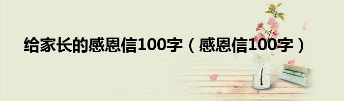 給家長的感恩信100字（感恩信100字）