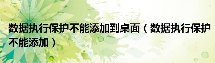 數(shù)據(jù)執(zhí)行保護不能添加到桌面（數(shù)據(jù)執(zhí)行保護不能添加）