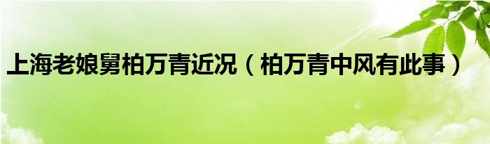 上海老娘舅柏萬(wàn)青近況（柏萬(wàn)青中風(fēng)有此事）