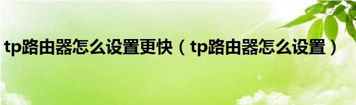 tp路由器怎么設(shè)置更快（tp路由器怎么設(shè)置）