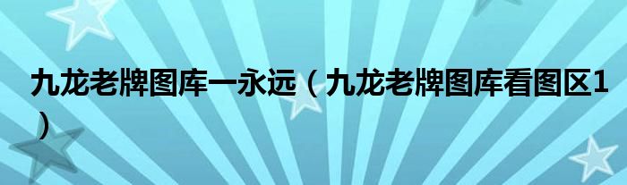 九龍老牌圖庫(kù)一永遠(yuǎn)（九龍老牌圖庫(kù)看圖區(qū)1）