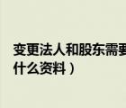 變更法人和股東需要什么資料和手續(xù)（變更法人和股東需要什么資料）