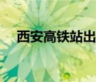 西安高鐵站出入最新通知（西安高鐵站）