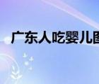 廣東人吃嬰兒圖片（廣東人吃嬰兒全程圖）