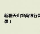 新疆天山農(nóng)商銀行網(wǎng)上銀行登錄（天山農(nóng)商銀行網(wǎng)上銀行登錄）