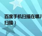 百度手機掃描在哪兒（手機百度掃一掃在哪里手機百度怎么掃描）