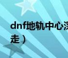 dnf地軌中心深淵怎么開（dnf地軌中心怎么走）