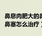 鼻息肉肥大的鼻塞怎么解決（鼻息肉腫大導(dǎo)致鼻塞怎么治療）