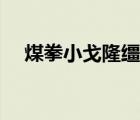 煤拳小戈隆韁繩怎么獲得（煤拳小戈?。?/>
                                    </a>
                                                </div>
                                    <div   id=