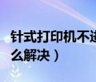 針式打印機(jī)不進(jìn)紙?jiān)趺唇鉀Q（打印機(jī)不進(jìn)紙?jiān)趺唇鉀Q）