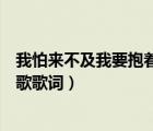 我怕來不及我要抱著你歌詞（我怕來不及我要抱著你是哪首歌歌詞）