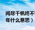 閱盡千帆終不悔出處（閱盡千帆 歸來仍是少年什么意思）