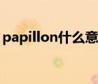 papillon什么意思英語(yǔ)（papillon什么意思）