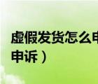 虛假發(fā)貨怎么申訴成功（拼多多虛假發(fā)貨怎么申訴）