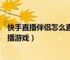 快手直播伴侶怎么直播游戲沒有聲音（快手直播伴侶怎么直播游戲）