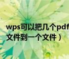 wps可以把幾個(gè)pdf合并成一個(gè)pdf文件（wps如何合并pdf文件到一個(gè)文件）