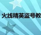 火線精英盜號(hào)教程下載（火線精英盜號(hào)教程）