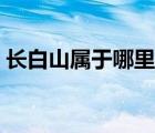 長白山屬于哪里哪個城市（長白山屬于哪里）