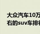 大眾汽車10萬元左右suv自動擋（10萬元左右的suv車排行榜）