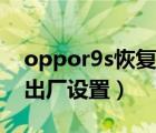 oppor9s恢復(fù)出廠設(shè)置（oppor9s怎么恢復(fù)出廠設(shè)置）