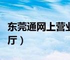 東莞通網(wǎng)上營業(yè)廳在哪進去（東莞通網(wǎng)上營業(yè)廳）