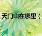 天門山在哪里（說(shuō)一說(shuō)天門山在哪里的簡(jiǎn)介）