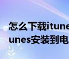 怎么下載itunes到電腦上的方法（怎樣下載itunes安裝到電腦上）