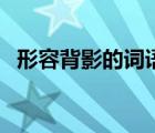 形容背影的詞語(yǔ)兩個(gè)字（形容背影的詞語(yǔ)）