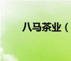 八馬茶業(yè)（說一說八馬茶業(yè)的簡介）
