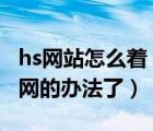 hs網(wǎng)站怎么著（找了兩小時終于找到怎么上H網(wǎng)的辦法了）