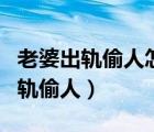 老婆出軌偷人怎么才能查看微信記錄（老婆出軌偷人）