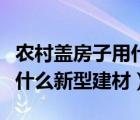 農(nóng)村蓋房子用什么材料最省錢（農(nóng)村蓋房子有什么新型建材）