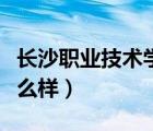 長(zhǎng)沙職業(yè)技術(shù)學(xué)院官網(wǎng)（長(zhǎng)沙職業(yè)技術(shù)學(xué)院怎么樣）