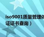 iso9001質(zhì)量管理體系資格證書（iso9001質(zhì)量管理體系認(rèn)證證書查詢）