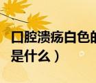 口腔潰瘍白色的是什么知乎（口腔潰瘍白色的是什么）