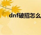 dnf破招怎么打出來（dnf破招怎么打）
