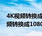 4K視頻轉(zhuǎn)換成1080文件就變小了嗎?（4k視頻轉(zhuǎn)換成1080p）